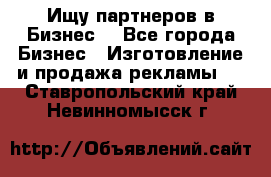 Ищу партнеров в Бизнес  - Все города Бизнес » Изготовление и продажа рекламы   . Ставропольский край,Невинномысск г.